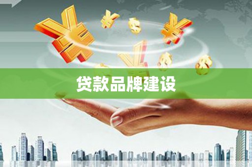 孟津贷款品牌建设