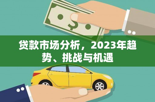 孟津贷款市场分析，2023年趋势、挑战与机遇