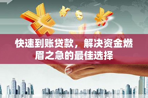 孟津快速到账贷款，解决资金燃眉之急的最佳选择
