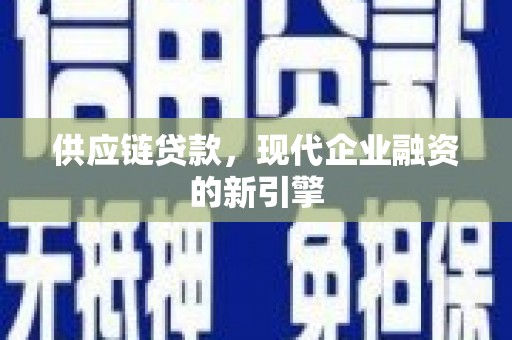孟津供应链贷款，现代企业融资的新引擎