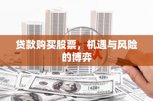 孟津贷款购买股票，机遇与风险的博弈
