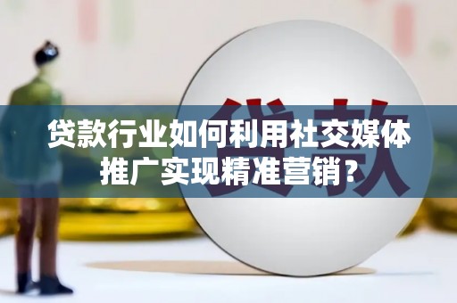 孟津贷款行业如何利用社交媒体推广实现精准营销？