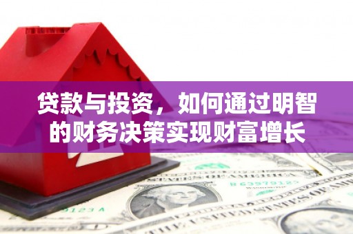 孟津贷款与投资，如何通过明智的财务决策实现财富增长