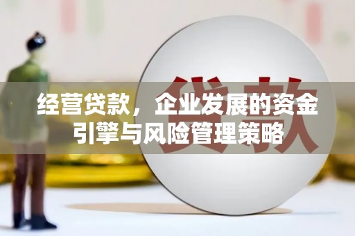 孟津经营贷款，企业发展的资金引擎与风险管理策略