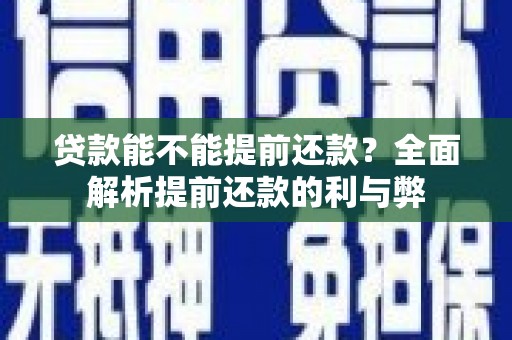 孟津贷款能不能提前还款？全面解析提前还款的利与弊