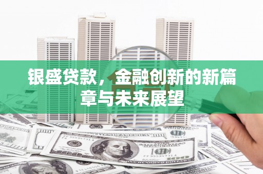 孟津银盛贷款，金融创新的新篇章与未来展望