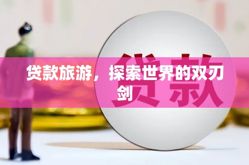 孟津贷款旅游，探索世界的双刃剑