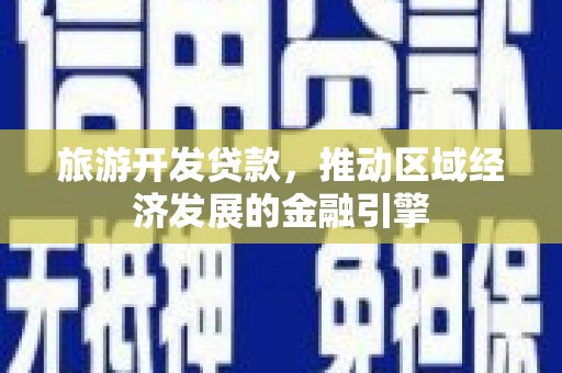 孟津旅游开发贷款，推动区域经济发展的金融引擎