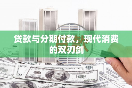 孟津贷款与分期付款，现代消费的双刃剑