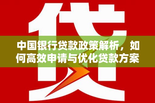 孟津中国银行贷款政策解析，如何高效申请与优化贷款方案