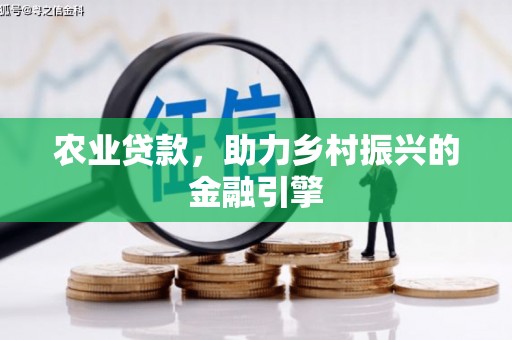 孟津农业贷款，助力乡村振兴的金融引擎