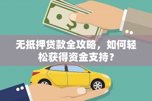 孟津无抵押贷款全攻略，如何轻松获得资金支持？