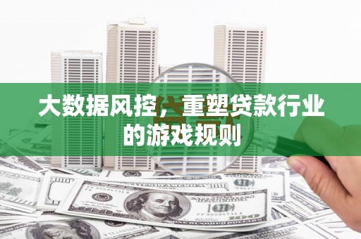 孟津大数据风控，重塑贷款行业的游戏规则