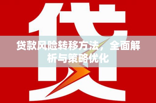 孟津贷款风险转移方法，全面解析与策略优化