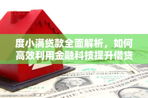 孟津度小满贷款全面解析，如何高效利用金融科技提升借贷体验