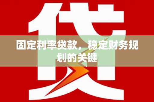 孟津固定利率贷款，稳定财务规划的关键