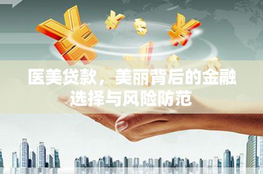 孟津医美贷款，美丽背后的金融选择与风险防范