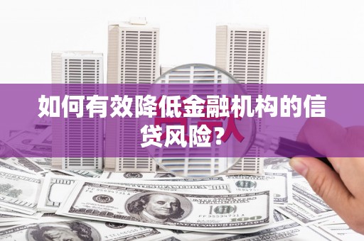 孟津如何有效降低金融机构的信贷风险？