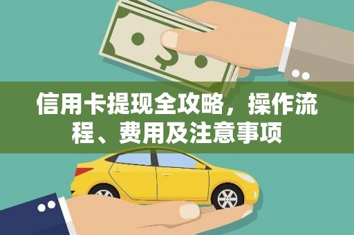 孟津信用卡提现全攻略，操作流程、费用及注意事项