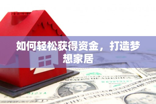 孟津如何轻松获得资金，打造梦想家居