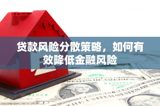 孟津贷款风险分散策略，如何有效降低金融风险