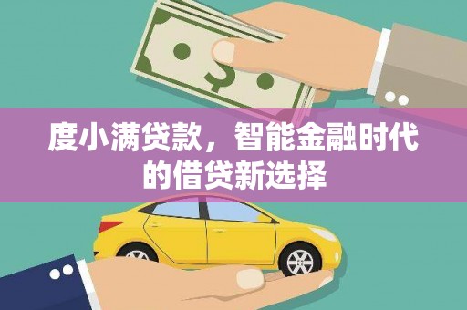 孟津度小满贷款，智能金融时代的借贷新选择