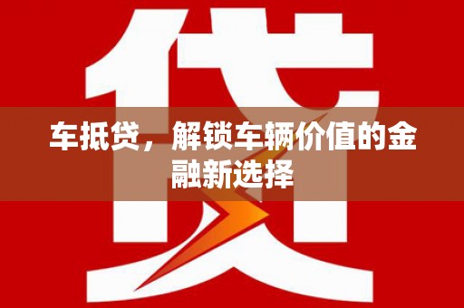 孟津车抵贷，解锁车辆价值的金融新选择