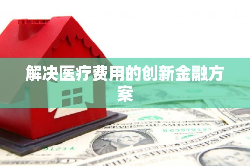 孟津解决医疗费用的创新金融方案