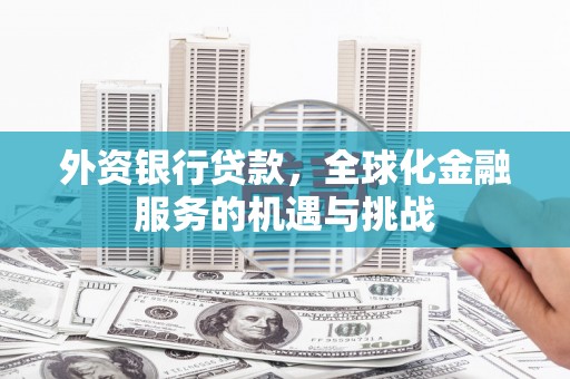 孟津外资银行贷款，全球化金融服务的机遇与挑战