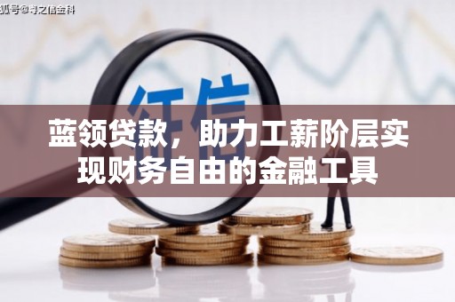 孟津蓝领贷款，助力工薪阶层实现财务自由的金融工具