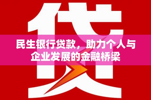 孟津民生银行贷款，助力个人与企业发展的金融桥梁
