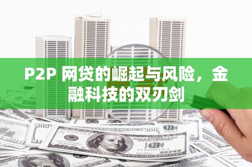 孟津P2P 网贷的崛起与风险，金融科技的双刃剑