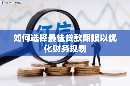 孟津如何选择最佳贷款期限以优化财务规划