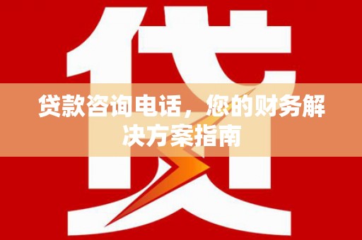 孟津贷款咨询电话，您的财务解决方案指南