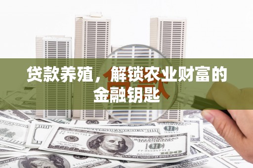 孟津贷款养殖，解锁农业财富的金融钥匙