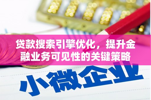 孟津贷款搜索引擎优化，提升金融业务可见性的关键策略