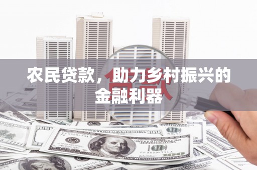 孟津农民贷款，助力乡村振兴的金融利器