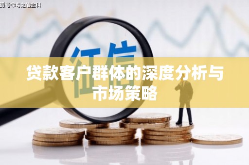 孟津贷款客户群体的深度分析与市场策略