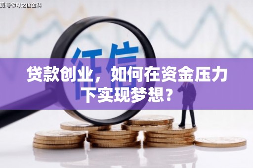 孟津贷款创业，如何在资金压力下实现梦想？
