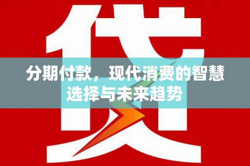 孟津分期付款，现代消费的智慧选择与未来趋势