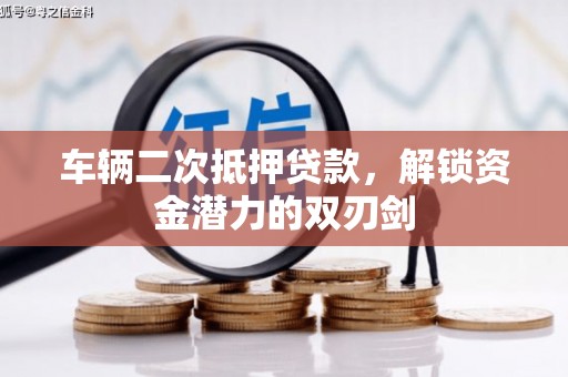 孟津车辆二次抵押贷款，解锁资金潜力的双刃剑