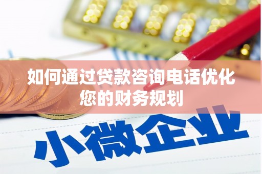 孟津如何通过贷款咨询电话优化您的财务规划