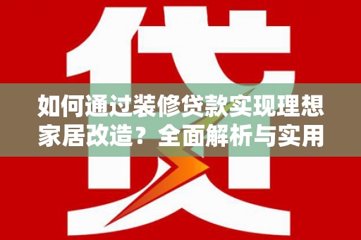 孟津如何通过装修贷款实现理想家居改造？全面解析与实用指南