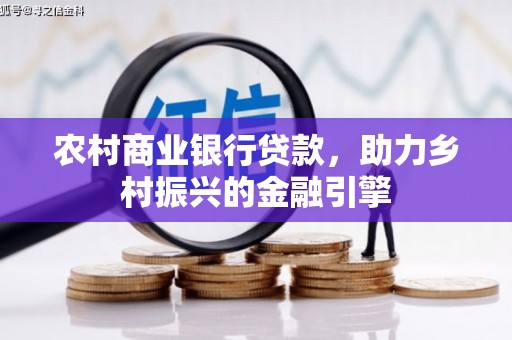 孟津农村商业银行贷款，助力乡村振兴的金融引擎