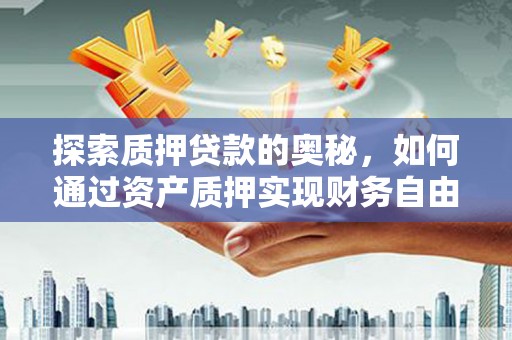 孟津探索质押贷款的奥秘，如何通过资产质押实现财务自由