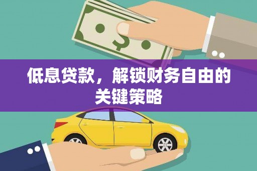 孟津低息贷款，解锁财务自由的关键策略