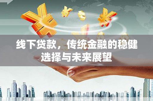 孟津线下贷款，传统金融的稳健选择与未来展望