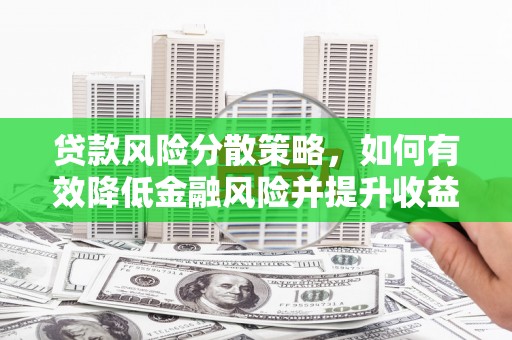 孟津贷款风险分散策略，如何有效降低金融风险并提升收益
