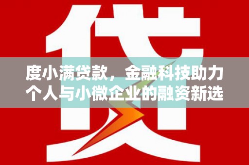 孟津度小满贷款，金融科技助力个人与小微企业的融资新选择
