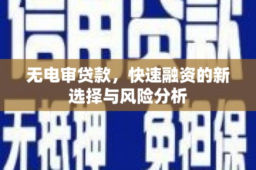 孟津无电审贷款，快速融资的新选择与风险分析